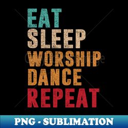 Eat Sleep Worship dance Repeat - Professional Sublimation Digital Download - Perfect for Sublimation Art