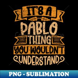 Its A Pablo Thing You Wouldnt Understand - Premium Sublimation Digital Download - Capture Imagination with Every Detail