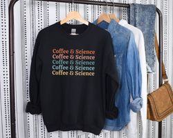 Coffee and Science Sweatshirt Science Gifts Science Teacher Sweatshirt Science Professor Chemistry Gift for Scientist Sh