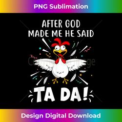 After God Made Me He Said Ta Da! Funny Chicken Lovers - Deluxe PNG Sublimation Download - Customize with Flair