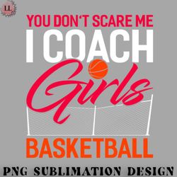 basketball png you dont scare me i coach girls basketball funny basketball coach sport
