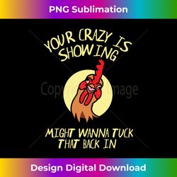 your crazy is showing might wanna tuck that back in chicken long sleeve - futuristic png sublimation file - chic, bold, and uncompromising