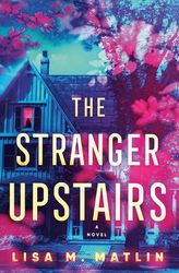 The Stranger Upstairs: A Novel by Lisa M. Matlin