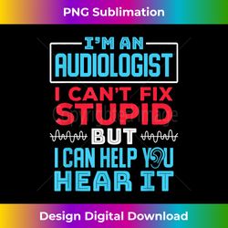 Audiologist I Can't Fix Stupid But I Can Help You Hear It - Crafted Sublimation Digital Download - Animate Your Creative Concepts