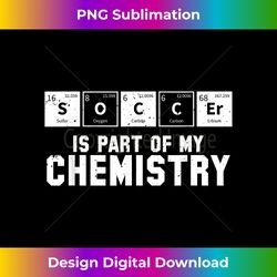 Soccer Is Part of My Chemistry Periodic Table Gift - Edgy Sublimation Digital File - Craft with Boldness and Assurance