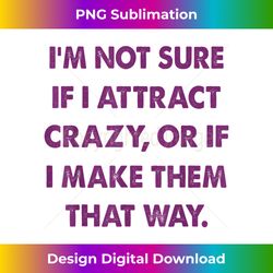 I'm Not Sure If I Attract Crazy Gift - Deluxe PNG Sublimation Download - Elevate Your Style with Intricate Details
