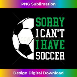 Sorry I Can't I Have Soccer - Edgy Sublimation Digital File - Spark Your Artistic Genius