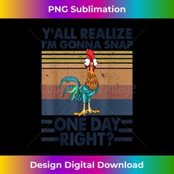 Y'all Realize I'm Gonna Snap One Day Right Funny Chicken - Deluxe PNG Sublimation Download - Lively and Captivating Visuals