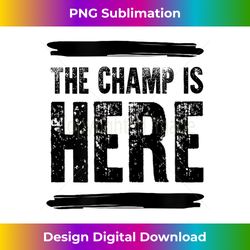 The Champ Is Here - Classic Sublimation PNG File - Access the Spectrum of Sublimation Artistry