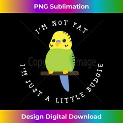 I'm Not Fat I'm Just A Little Budgie Long Sleeve - Bespoke Sublimation Digital File - Chic, Bold, and Uncompromising