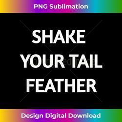 Shake Your Tail Feather Funny - Vibrant Sublimation Digital Download - Channel Your Creative Rebel