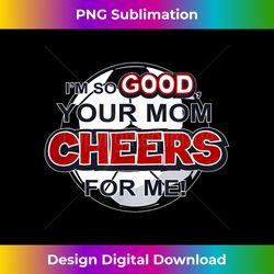 I'm So Good Your Mom Cheers For Me Soccer - Sophisticated PNG Sublimation File - Infuse Everyday with a Celebratory Spirit