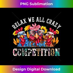 relax we all crazy it's not competition funny chicken farmer - contemporary png sublimation design - tailor-made for sublimation craftsmanship