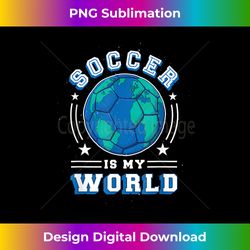 Soccer is My World l Fun Soccer Player Boy Girl Graphic - Luxe Sublimation PNG Download - Elevate Your Style with Intricate Details