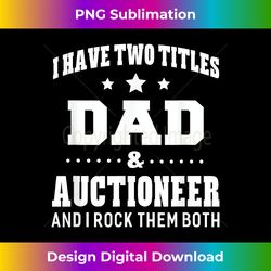 I Have Two Titles Dad & Auctioneer T- Men Gift Idea - Timeless PNG Sublimation Download - Customize with Flair
