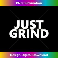 Just Grind - Motivational T shirt - Chic Sublimation Digital Download - Enhance Your Art with a Dash of Spice