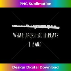 Funny Flute What Sport Do I Play I Band Player Gift Marching - Sleek Sublimation PNG Download - Customize with Flair