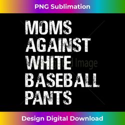 moms against white baseball pants t shirt - moms baseball - vibrant sublimation digital download - chic, bold, and uncompromising