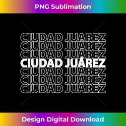 Ciudad Juarez T- for People Who Love Mexico - Crafted Sublimation Digital Download - Craft with Boldness and Assurance
