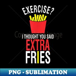 Exercise I Thought You Said Extra Fries Funny Fries - Retro PNG Sublimation Digital Download - Transform Your Sublimation Creations