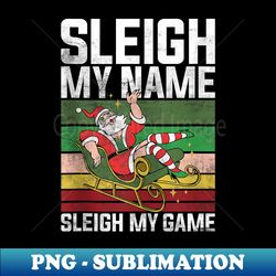 Santa Claus Sleigh My Name Sleigh My Game Funny Christmas - High-Quality PNG Sublimation Download - Instantly Transform Your Sublimation Projects