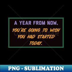 Start Today - PNG Sublimation Digital Download - Unlock Vibrant Sublimation Designs