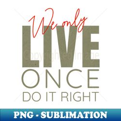 We Only Live Once Do It Right Quote Motivational Inspirational - High-Quality PNG Sublimation Download - Capture Imagination with Every Detail