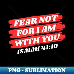 Fear Not For I Am With You  Bible Verse Isaiah 4110 - Modern Sublimation PNG File - Enhance Your Apparel with Stunning Detail