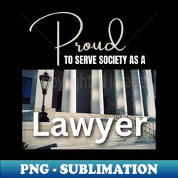 Proud to Serve Society as a Lawyer - High-Quality PNG Sublimation Download - Defying the Norms
