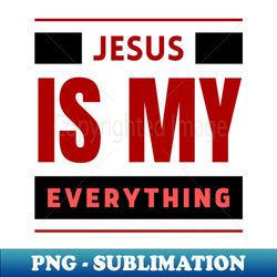 Jesus Is My Everything  Christian Typography - High-Quality PNG Sublimation Download - Unleash Your Creativity