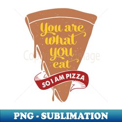 you are what you eat pizza - premium sublimation digital download - add a festive touch to every day