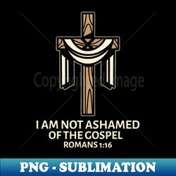 I Am Not Ashamed Of The Gospel  Christian Saying - PNG Transparent Sublimation File - Perfect for Personalization