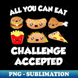 all you can eat challenge accepted funny food buffet quote - signature sublimation png file - perfect for personalization