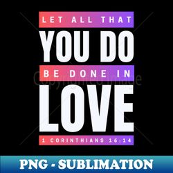 let all that you do be done in love  bible verse 1 corinthians 1614 - exclusive png sublimation download - unleash your inner rebellion