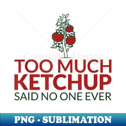 Funny Too much ketchup said no one ever tomato sauce design - High-Resolution PNG Sublimation File - Enhance Your Apparel with Stunning Detail