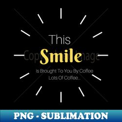 This Smile is Brought to you by Coffee - Retro PNG Sublimation Digital Download - Enhance Your Apparel with Stunning Detail