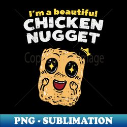 I'm A Beautiful Chicken Nugget I Nug Life T - - Decorative Sublimation PNG File - Create with Confidence