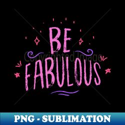 Be Fabulous - Stylish Sublimation Digital Download - Perfect for Creative Projects