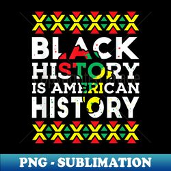 Black History Is American History Patriotic African American - PNG Transparent Digital Download File for Sublimation - Bring Your Designs to Life