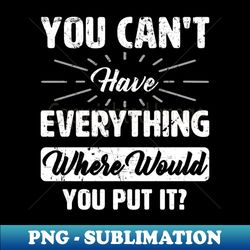 You cant have everything - Instant Sublimation Digital Download - Unleash Your Creativity