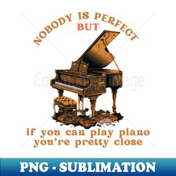 Piano Players Are the Closest to Perfect - Aesthetic Sublimation Digital File - Unlock Vibrant Sublimation Designs