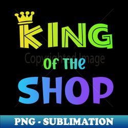 King of the Shop - Creative Sublimation PNG Download - Boost Your Success with this Inspirational PNG Download