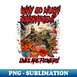 Why so much war life is flowers - PNG Transparent Sublimation File - Fashionable and Fearless