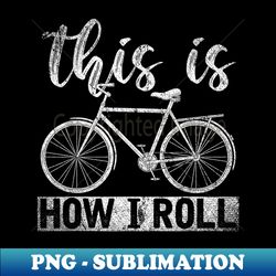 Funny Cyclist Biker Hobby This Is How I Roll Bicycle - Elegant Sublimation PNG Download - Instantly Transform Your Sublimation Projects