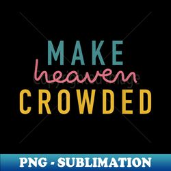 Christian s for Make Heaven Crowded T - PNG Transparent Sublimation Design - Unleash Your Inner Rebellion