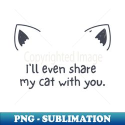 lll even share my cat with you - Aesthetic Sublimation Digital File - Defying the Norms