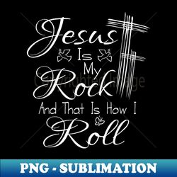 Jesus Is My Rock And That Is How I Roll Christian Religious - Creative Sublimation PNG Download - Create with Confidence