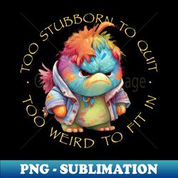 Colorful Bird Too Stubborn To Quit Too Weird To Fit In Cute Adorable Funny Quote - Modern Sublimation PNG File - Unleash Your Inner Rebellion