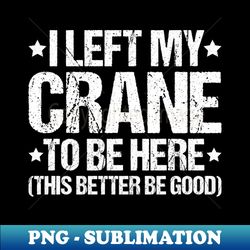 Crane Operator Crane Driver Heavy Equipment - Exclusive PNG Sublimation Download - Unleash Your Inner Rebellion