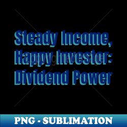 Steady Income Happy Investor Dividend Power Dividend Investing - Sublimation-Ready PNG File - Defying the Norms